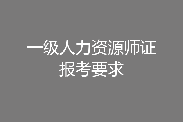 一级人力资源师证报考要求