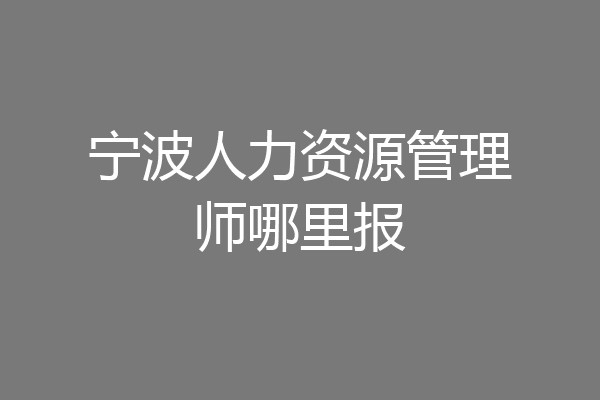 宁波人力资源管理师哪里报