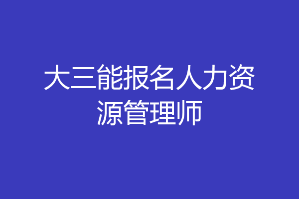 大三能报名人力资源管理师