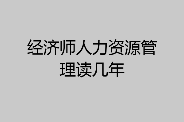 经济师人力资源管理读几年