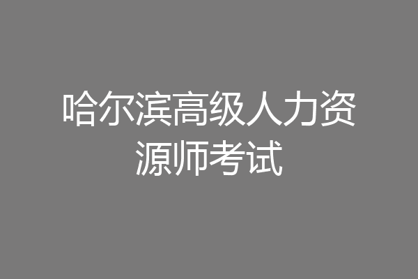 哈尔滨高级人力资源师考试