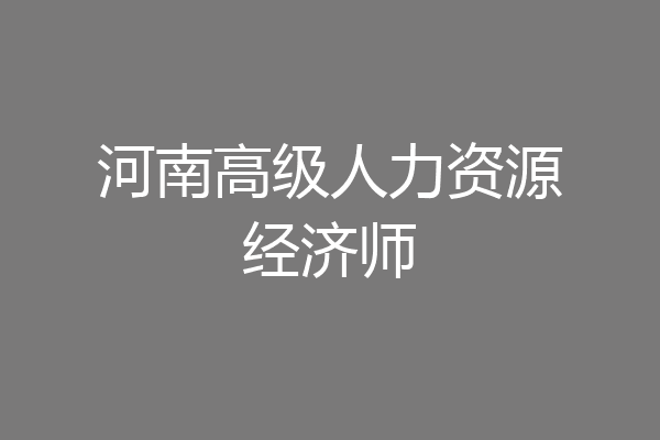 河南高级人力资源经济师