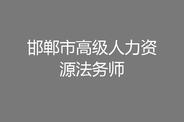 邯郸市高级人力资源法务师