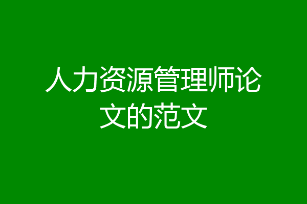 人力资源管理师论文的范文