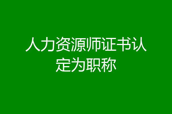 人力资源师证书认定为职称
