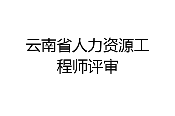 云南省人力资源工程师评审