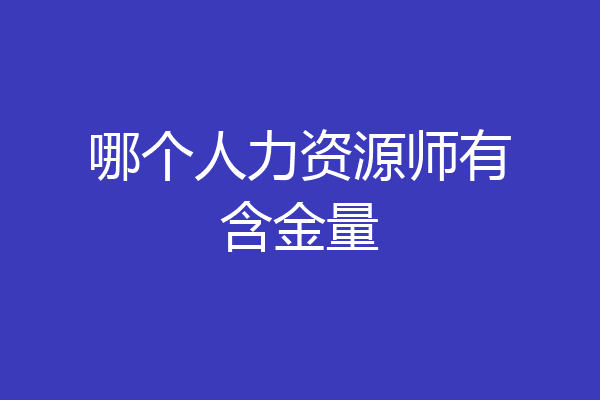 哪个人力资源师有含金量