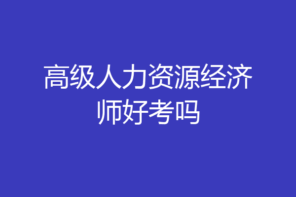 高级人力资源经济师好考吗