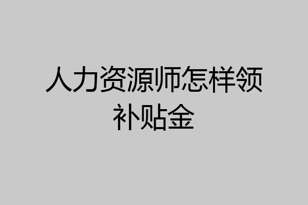 人力资源师怎样领补贴金