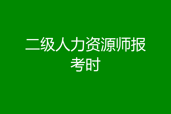 二级人力资源师报考时