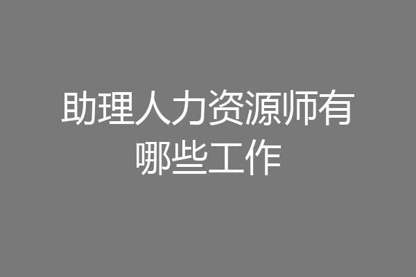 助理人力资源师有哪些工作