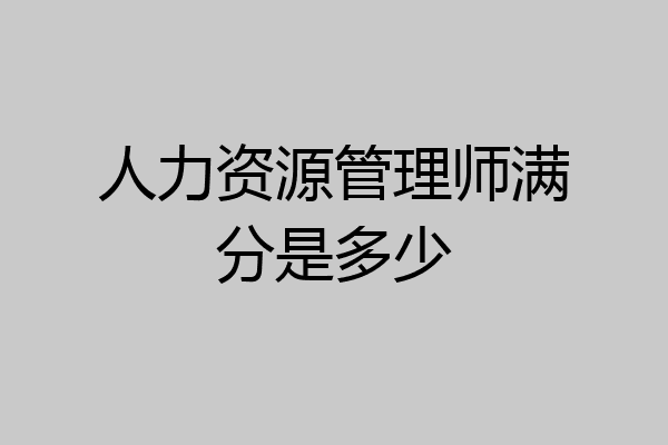 人力资源管理师满分是多少