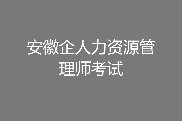 安徽企人力资源管理师考试