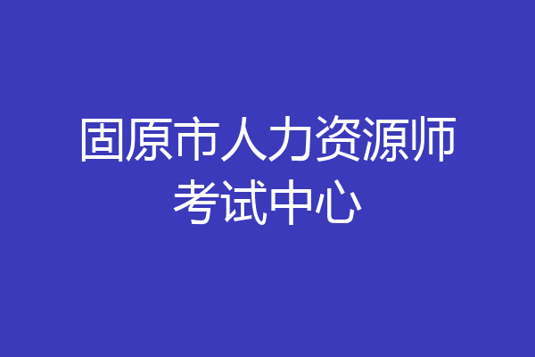 固原市人力资源师考试中心