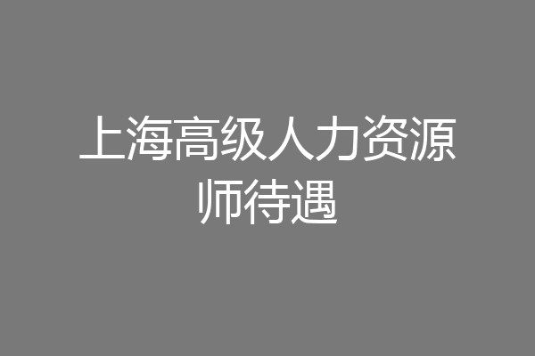 上海高级人力资源师待遇