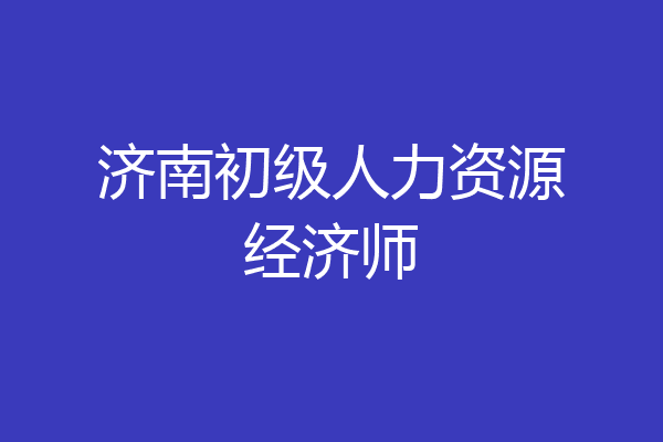 济南初级人力资源经济师