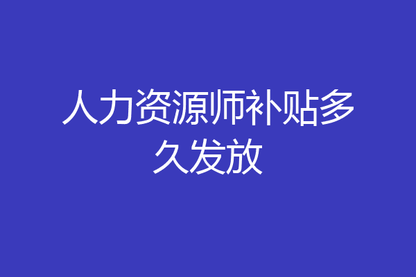 人力资源师补贴多久发放