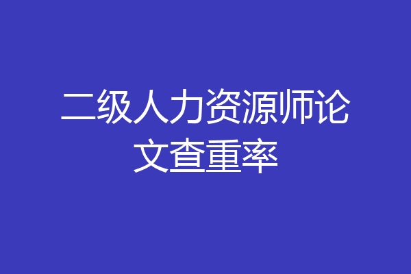 二级人力资源师论文查重率