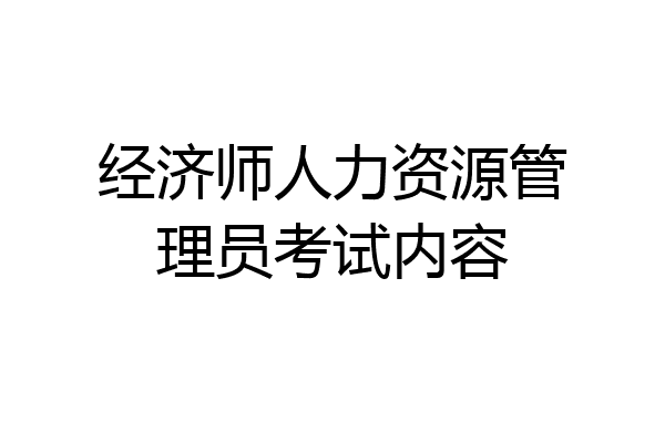 经济师人力资源管理员考试内容