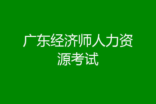 广东经济师人力资源考试