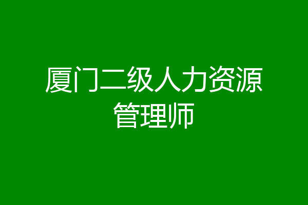 厦门二级人力资源管理师