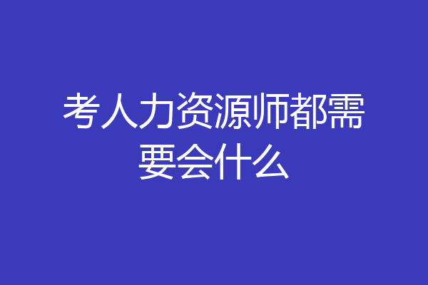考人力资源师都需要会什么