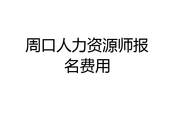 周口人力资源师报名费用