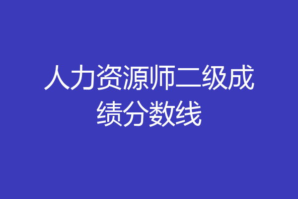 人力资源师二级成绩分数线