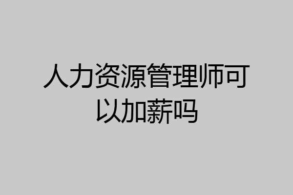 人力资源管理师可以加薪吗