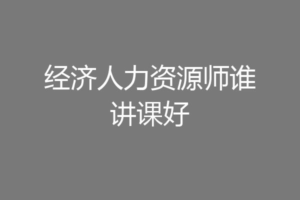 经济人力资源师谁讲课好