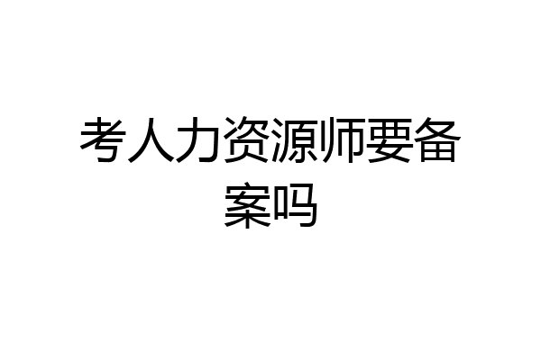 考人力资源师要备案吗