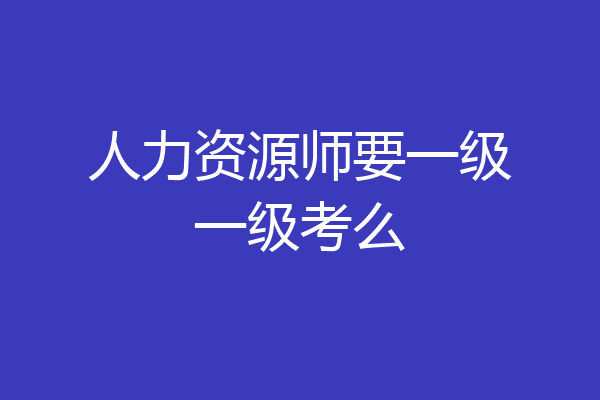 人力资源师要一级一级考么