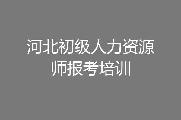 河北初级人力资源师报考培训