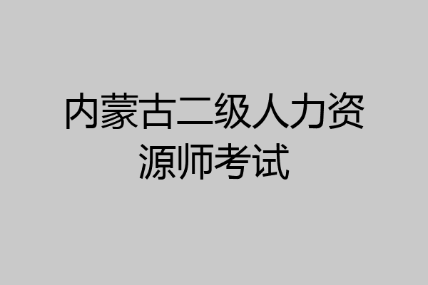 内蒙古二级人力资源师考试