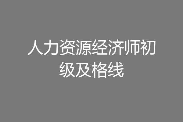 人力资源经济师初级及格线