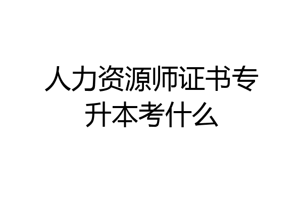 人力资源师证书专升本考什么