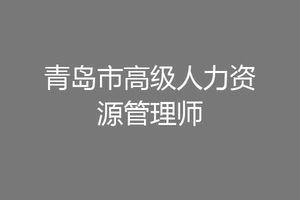 青岛市高级人力资源管理师