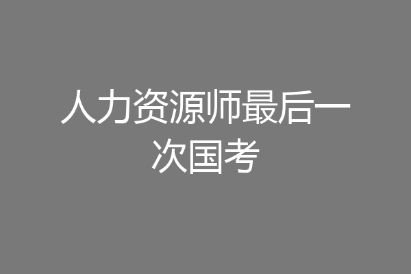 人力资源师最后一次国考