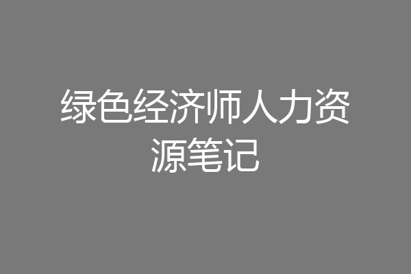 绿色经济师人力资源笔记
