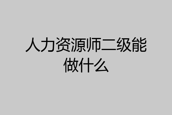 人力资源师二级能做什么