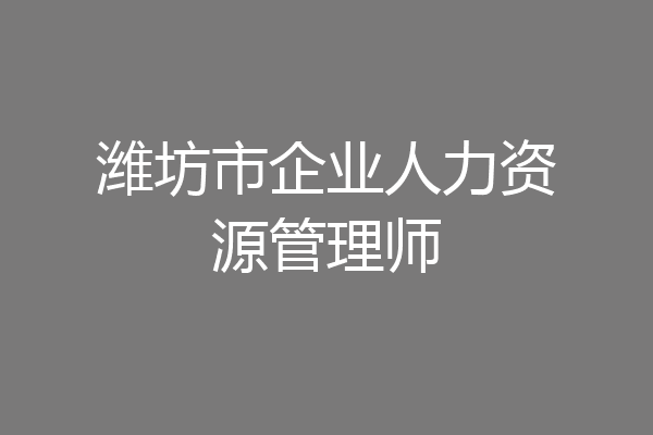 潍坊市企业人力资源管理师