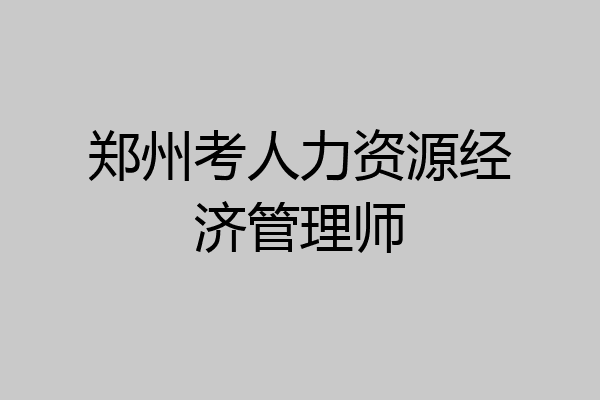 郑州考人力资源经济管理师