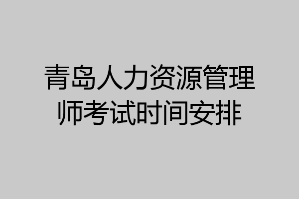 青岛人力资源管理师考试时间安排