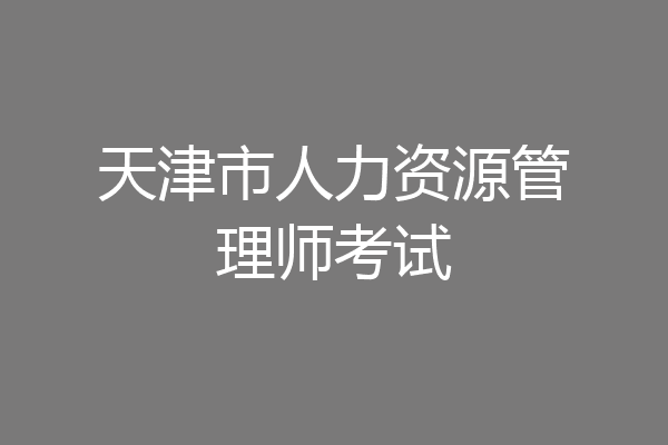 天津市人力资源管理师考试