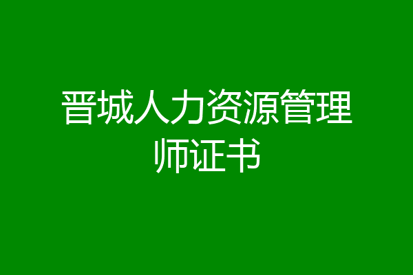 晋城人力资源管理师证书