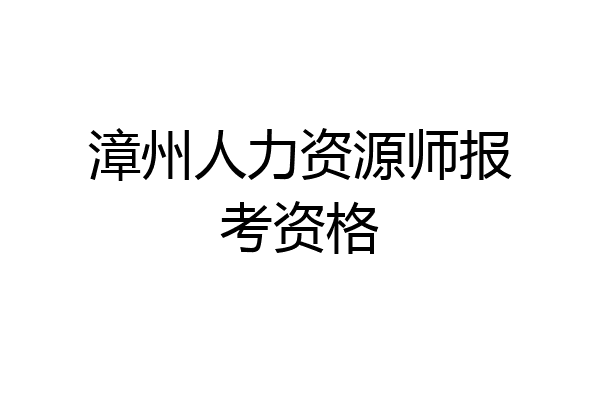 漳州人力资源师报考资格