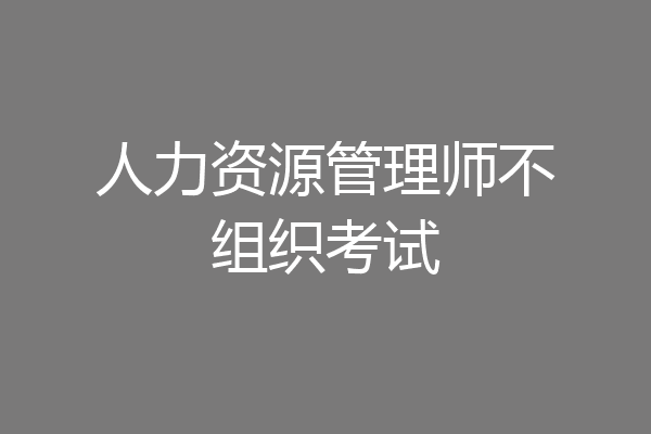 人力资源管理师不组织考试