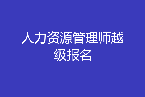 人力资源管理师越级报名