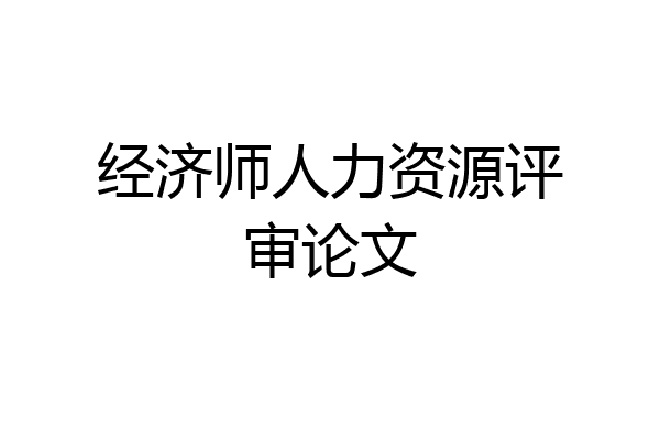 经济师人力资源评审论文
