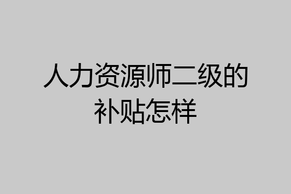 人力资源师二级的补贴怎样